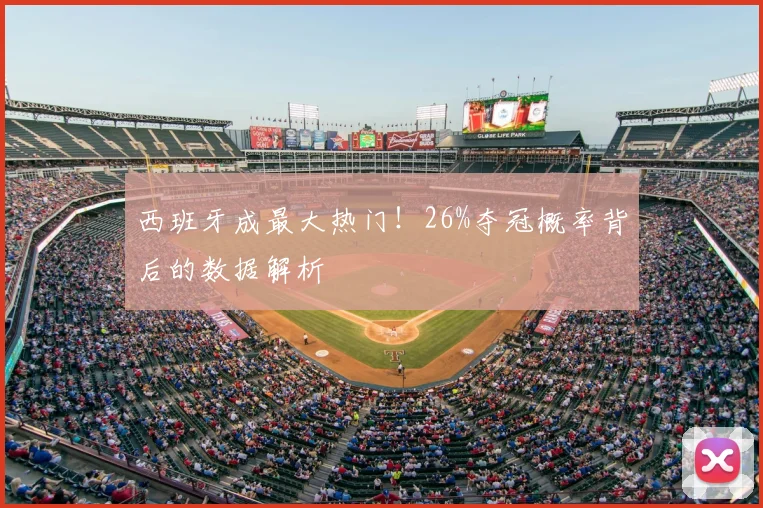 西班牙成最大热门!26%夺冠概率背后的数据解析