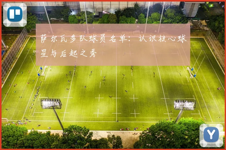 萨尔瓦多队球员名单:认识核心球星与后起之秀