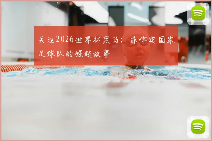 关注2026世界杯黑马：菲律宾国家足球队的崛起故事