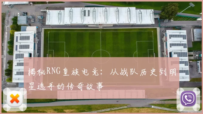 揭秘RNG皇族电竞:从战队历史到明星选手的传奇故事