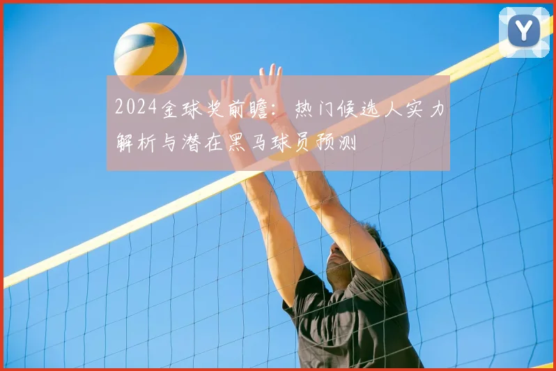 2024金球奖前瞻：热门候选人实力解析与潜在黑马球员预测