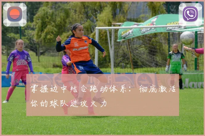 掌握边中结合跑动体系：彻底激活你的球队进攻火力