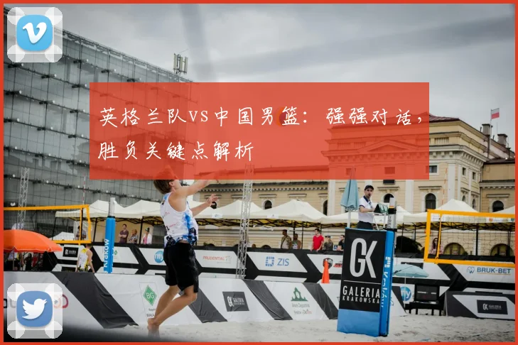 英格兰队vs中国男篮:强强对话,胜负关键点解析