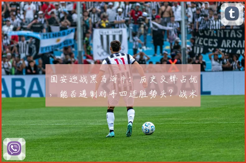国安迎战黑马海牛：历史交锋占优，能否遏制对手四连胜势头？战术解析与比分预测