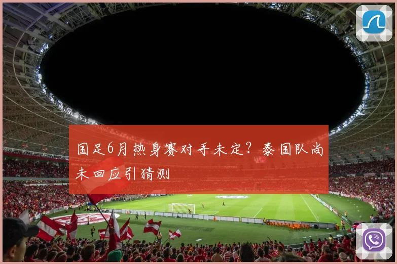 国足6月热身赛对手未定？泰国队尚未回应引猜测
