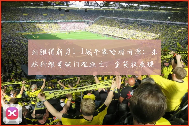 利雅得新月1-1战平塞哈特海湾：米林科维奇破门难救主，金英权表现引关注【附全场录像】