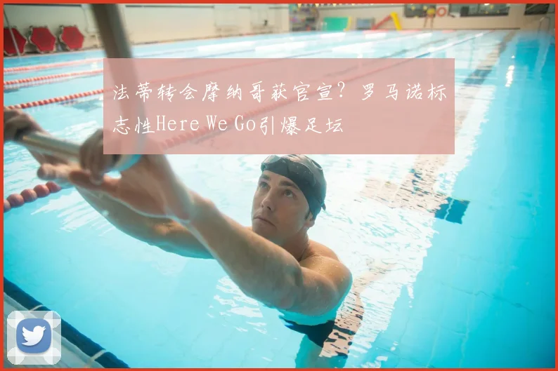 法蒂转会摩纳哥获官宣?罗马诺标志性Here We Go引爆足坛