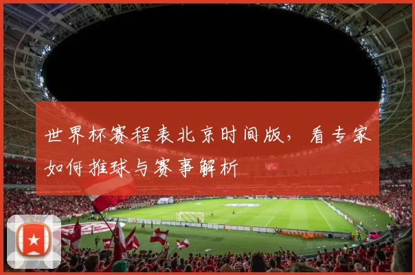 世界杯赛程表北京时间版，看专家如何推球与赛事解析