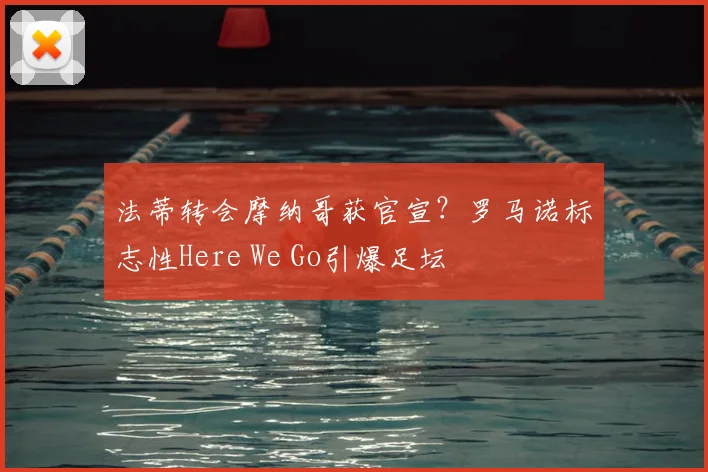法蒂转会摩纳哥获官宣?罗马诺标志性Here We Go引爆足坛