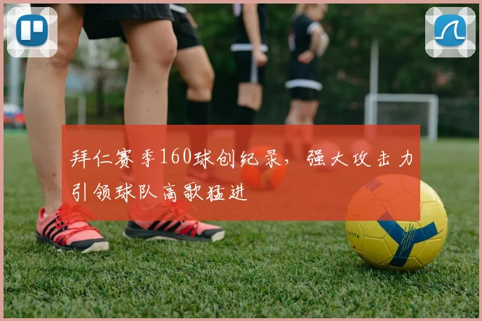 拜仁赛季160球创纪录，强大攻击力引领球队高歌猛进