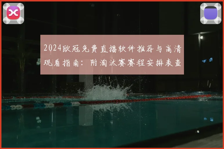2024欧冠免费直播软件推荐与高清观看指南:附淘汰赛赛程安排表查询方法