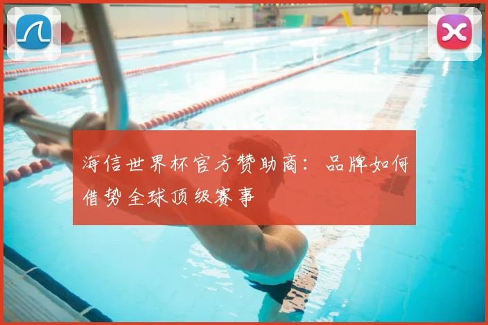 海信世界杯官方赞助商：品牌如何借势全球顶级赛事