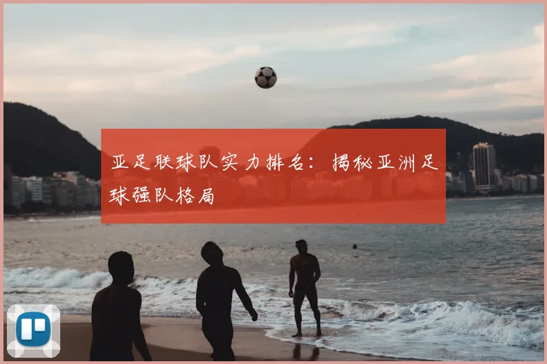 亚足联球队实力排名:揭秘亚洲足球强队格局
