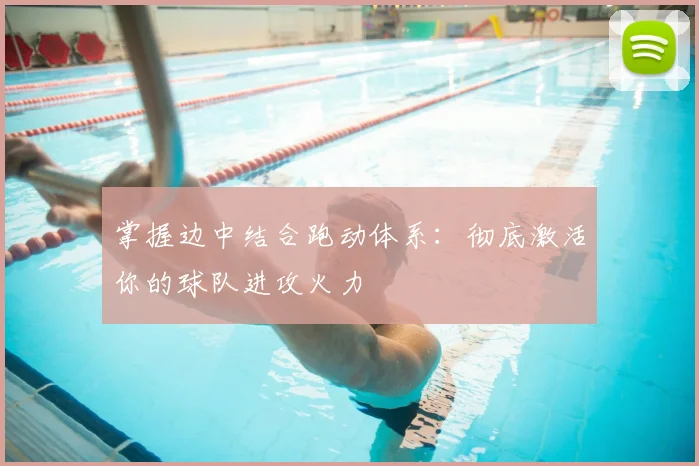 掌握边中结合跑动体系：彻底激活你的球队进攻火力