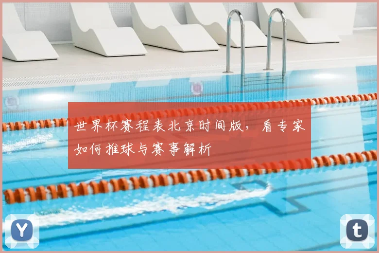 世界杯赛程表北京时间版，看专家如何推球与赛事解析